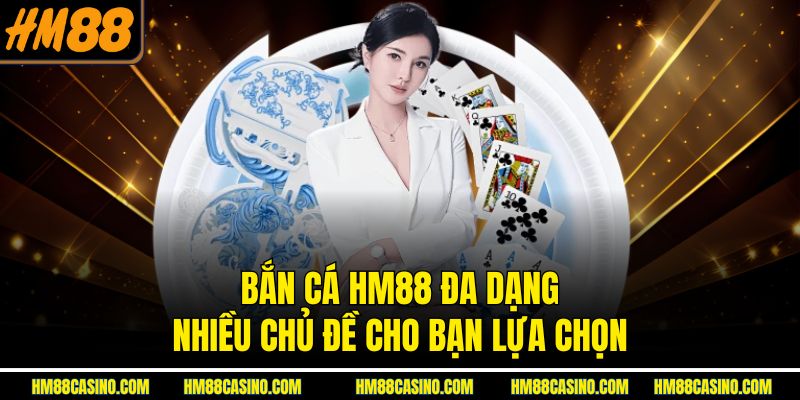 Bắn cá HM88 đa dạng nhiều chủ đề cho bạn lựa chọn Bắn cá HM88 đa dạng nhiều chủ đề cho bạn lựa chọn