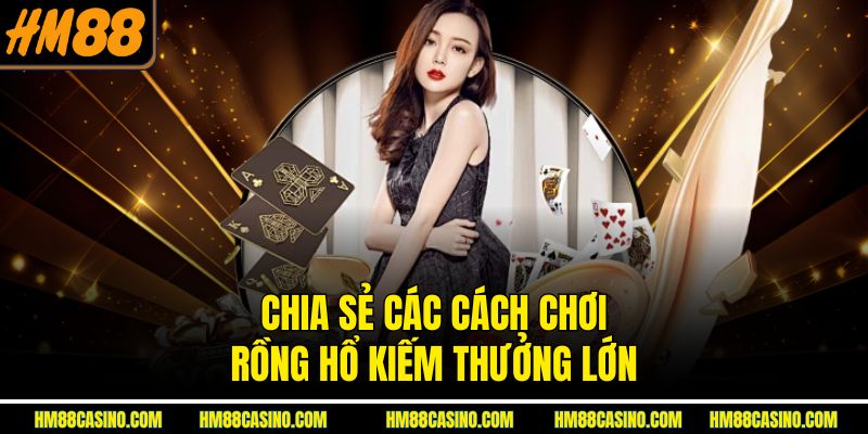 Chia sẻ các cách chơi Rồng Hổ kiếm thưởng lớn