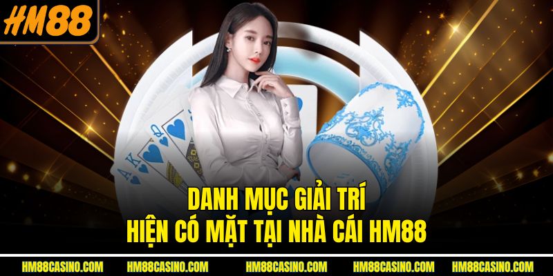 Danh mục giải trí hiện có mặt tại nhà cái HM88 Danh mục giải trí hiện có mặt tại nhà cái HM88