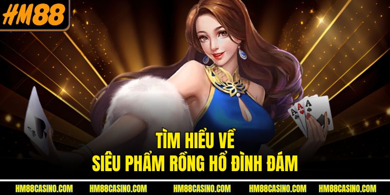 Tìm hiểu về siêu phẩm Rồng Hổ đình đám